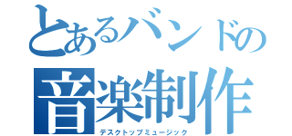 とあるバンドの音楽制作（デスクトップミュージック）