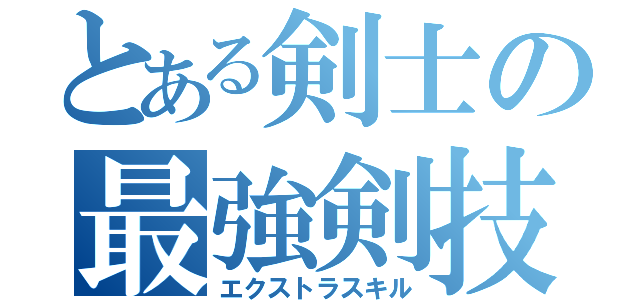 とある剣士の最強剣技（エクストラスキル）