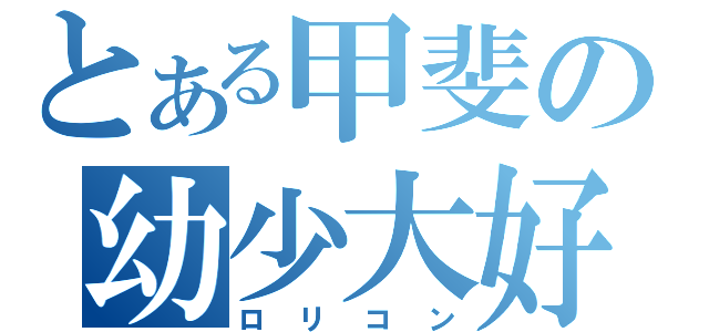 とある甲斐の幼少大好（ロリコン）