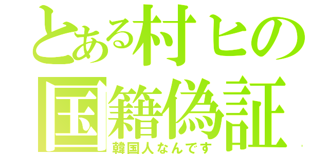 とある村ヒの国籍偽証（韓国人なんです）