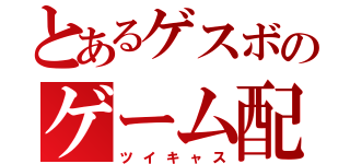 とあるゲスボのゲーム配信（ツイキャス）