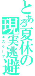 とある夏休の現実逃避（エスケープ）