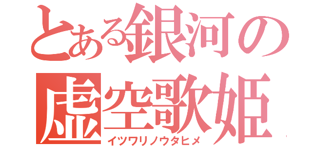 とある銀河の虚空歌姫（イツワリノウタヒメ）