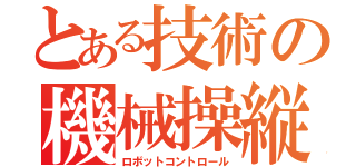 とある技術の機械操縦（ロボットコントロール）