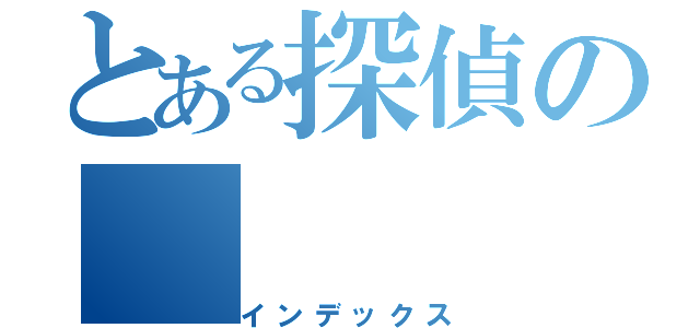 とある探偵の（インデックス）