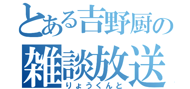 とある吉野厨の雑談放送（りょうくんと）