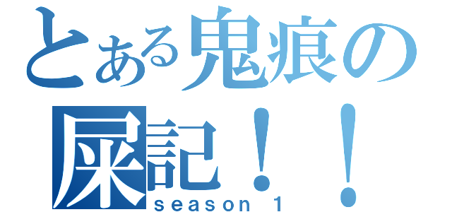 とある鬼痕の屎記！！（ｓｅａｓｏｎ １）