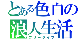 とある色白の浪人生活（フリーライフ）