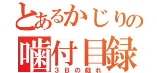 とあるかじりの噛付目録（３Ｂの戯れ）