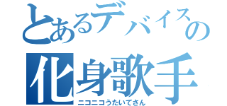 とあるデバイスの化身歌手（ニコニコうたいてさん）