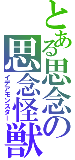 とある思念の思念怪獣（イデアモンスター）