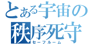 とある宇宙の秩序死守（セーフルーム）