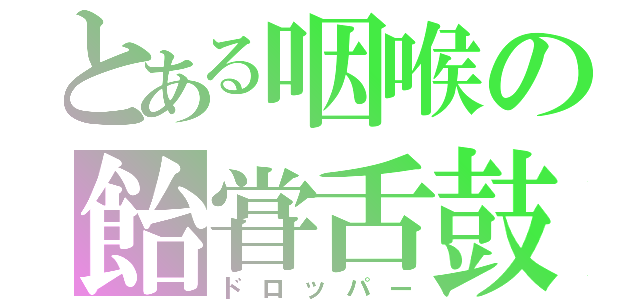 とある咽喉の飴甞舌鼓（ドロッパー）