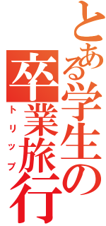 とある学生の卒業旅行（トリップ）