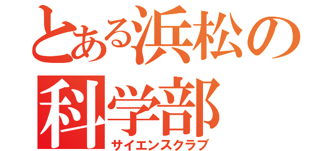 とある浜松の科学部（サイエンスクラブ）