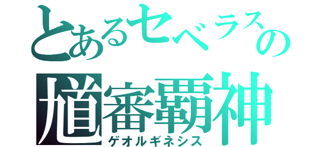 とあるセベラスの馗審覇神（ゲオルギネシス）