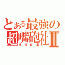 とある最強の超嘴砲社Ⅱ（嘴砲自重）