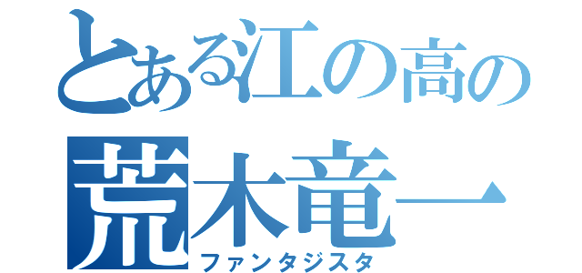 とある江の高の荒木竜一（ファンタジスタ）