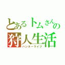 とあるトムさんの狩人生活（ハンターライフ）