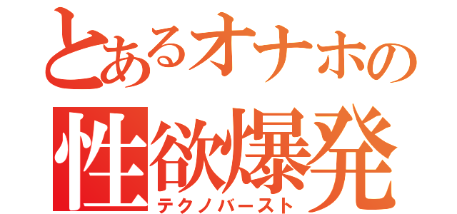 とあるオナホの性欲爆発（テクノバースト）