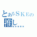 とあるＳＫＥの推し（松井珠理奈）