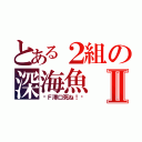 とある２組の深海魚Ⅱ（〜Ｆ澤口死ね！〜）