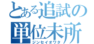 とある追試の単位未所得（ジンセイオワタ）