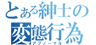 とある紳士の変態行為（アブノーマル）