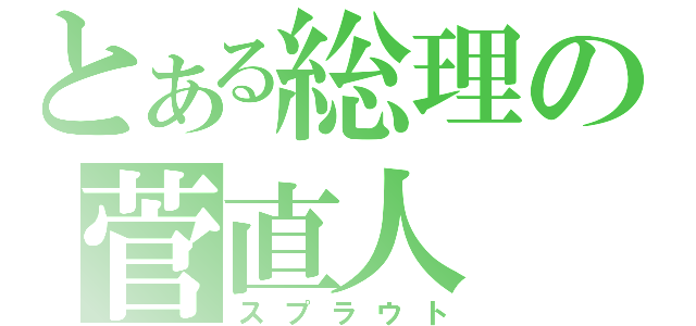 とある総理の菅直人（スプラウト）