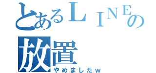 とあるＬＩＮＥの放置（やめましたｗ）