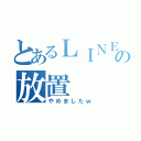 とあるＬＩＮＥの放置（やめましたｗ）