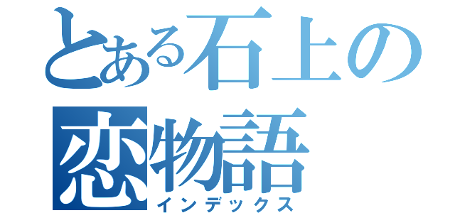 とある石上の恋物語（インデックス）