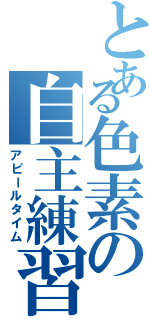 とある色素の自主練習（アピールタイム）