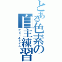 とある色素の自主練習（アピールタイム）