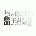 とある飯野の帝王君臨Ⅱ（ナイトエンペラー）