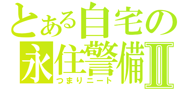 とある自宅の永住警備員Ⅱ（つまりニート）