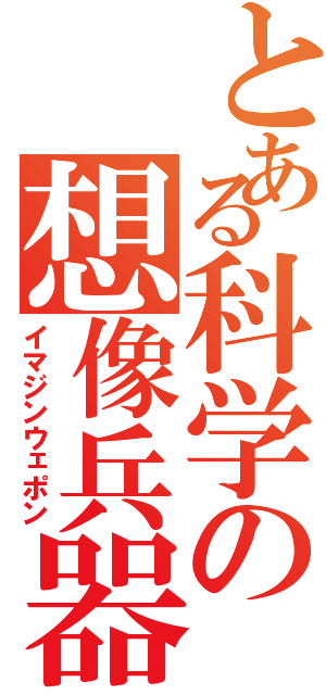 とある科学の想像兵器Ⅱ（イマジンウェポン）