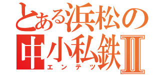 とある浜松の中小私鉄Ⅱ（エンテツ）