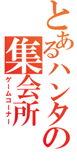 とあるハンター達の集会所（ゲームコーナー）