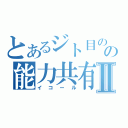 とあるジト目のの能力共有Ⅱ（イコール）