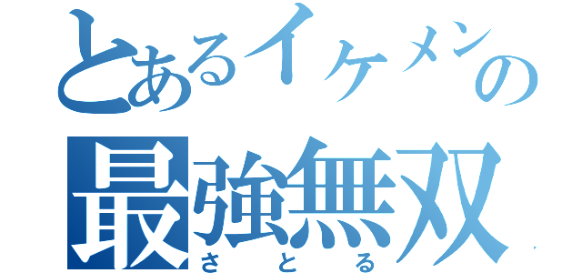 とあるイケメンの最強無双（さとる）