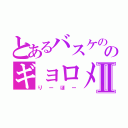 とあるバスケののギョロメちゃんⅡ（りーほー）