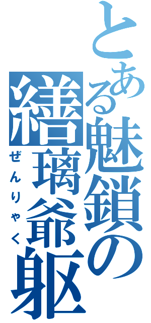 とある魅鎖の繕璃爺躯（ぜんりゃく）