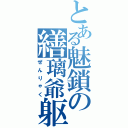 とある魅鎖の繕璃爺躯（ぜんりゃく）