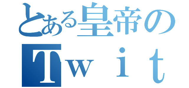 とある皇帝のＴｗｉｔｔｅｒ（）