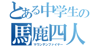 とある中学生の馬鹿四人（マウンテンファイヤー）