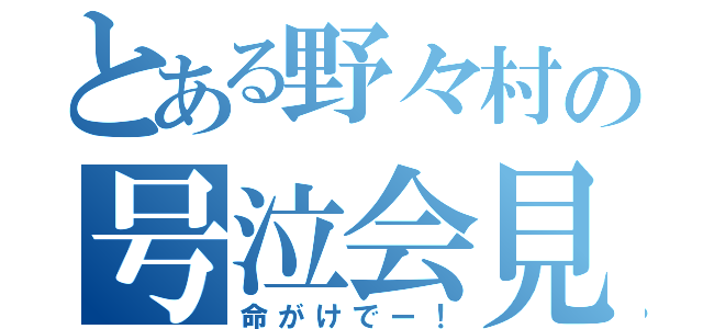 とある野々村の号泣会見（命がけでー！）