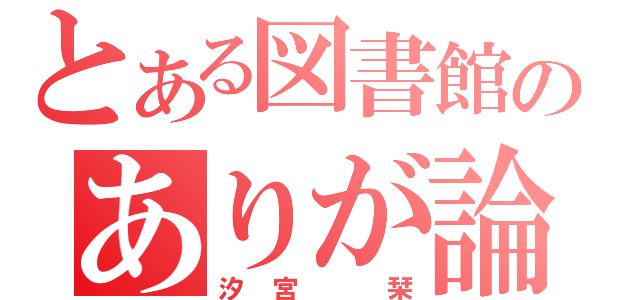 とある図書館のありが論（汐宮　栞）