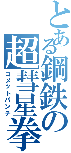 とある鋼鉄の超彗星拳（コメットパンチ）