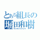 とある組長の堀田和樹（サツキクミチョウ）